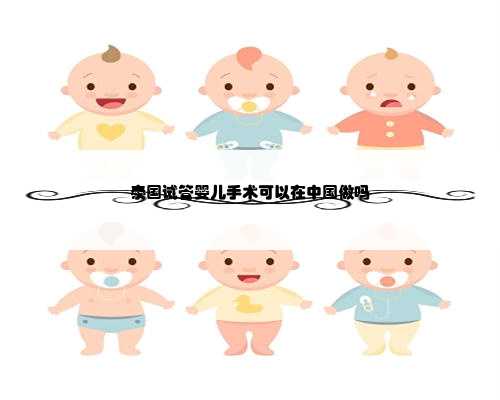 泰国试管婴儿手术可以在中国做吗